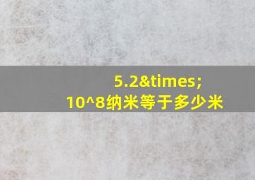 5.2×10^8纳米等于多少米